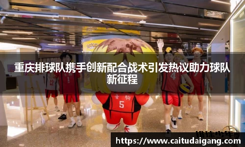 重庆排球队携手创新配合战术引发热议助力球队新征程