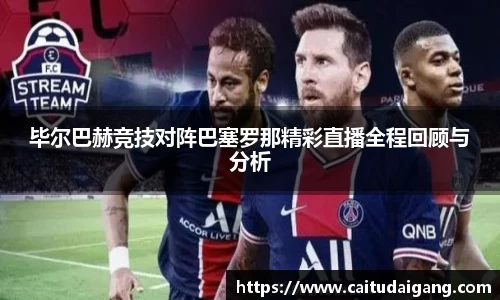 毕尔巴赫竞技对阵巴塞罗那精彩直播全程回顾与分析