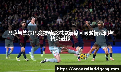巴萨与毕尔巴竞技精彩对决集锦回顾激情瞬间与精彩进球