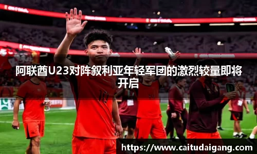 阿联酋U23对阵叙利亚年轻军团的激烈较量即将开启